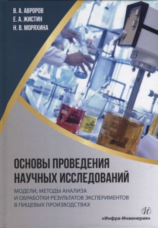 Авроров Валерий Александрович, Жистин Евгений Алексеевич, Моряхина Наталья Валерьевна Основы проведения научных исследований: модели, методы анализа и обработки результатов экспериментов в пищевых производствах: учебное пособие