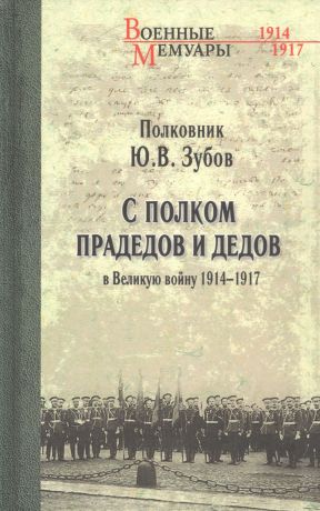 Зубов Юрий Владимирович С полком прадедов и дедов в Великую войну 1914-1917 гг.