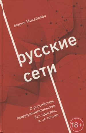 Михайлова Мария Александровна Русские сети. О российском предпринимательстве без прикрас, и не только