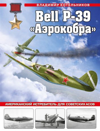Котельников Владимир Ростиславович Bell P-39 «Аэрокобра». Американский истребитель для советских асов