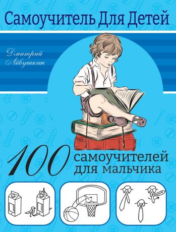 Левушкин Дмитрий 100 самоучителей для мальчика