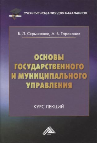 Тараканов Александр Валериевич, Скрынченко Борис Леонидович Основы государственного и муниципального управления: Курс лекций