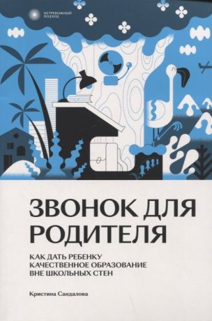 Сандалова Кристина Юрьевна Звонок для родителя. Как дать ребенку качественное образование вне школьных стен