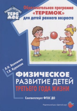 Волошина Людмила Николаевна, Курилова Татьяна Владимировна Физическое развитие детей третьего года жизни. Методическое пособие для реализации образовательной программы "Теремок"