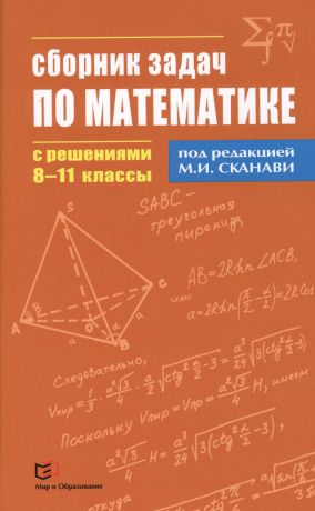 Сканави Марк Иванович Сборник задач по математике с решениями 8 - 11 классы