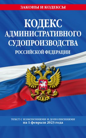 Кодекс административного судопроизводства Российской Федерации: текст с изменениями и дополнениями на 1 февраля 2023 года