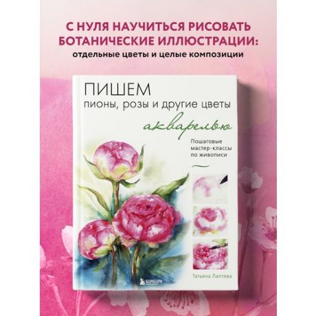 Татьяна Евгеньевна Лаптева. Пишем пионы, розы и другие цветы акварелью